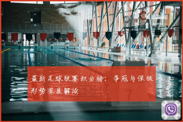 最新足球联赛积分榜：争冠与保级形势深度解读