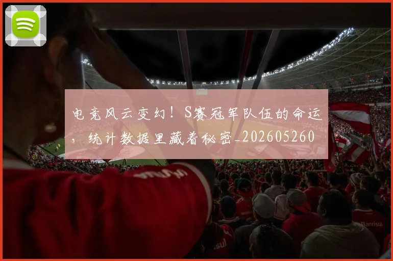 电竞风云变幻！S赛冠军队伍的命运，统计数据里藏着秘密_20260526090259