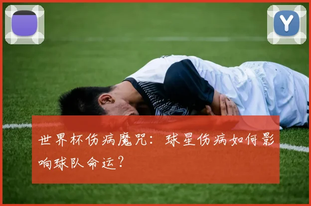 世界杯伤病魔咒：球星伤病如何影响球队命运？
