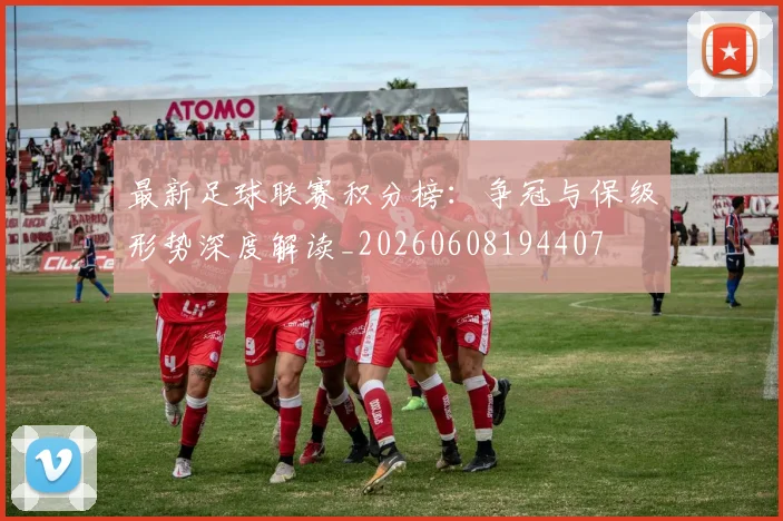 最新足球联赛积分榜：争冠与保级形势深度解读_20260608194407