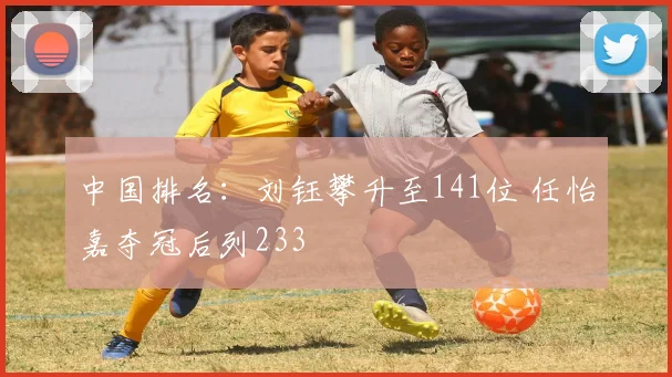 中国排名：刘钰攀升至141位 任怡嘉夺冠后列233