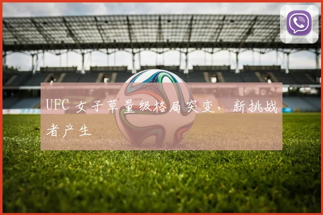 UFC 女子草量级格局突变，新挑战者产生