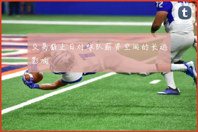 交易截止日对球队薪资空间的长远影响