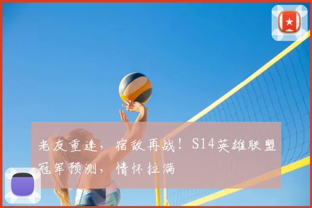 老友重逢，宿敌再战！S14英雄联盟冠军预测，情怀拉满