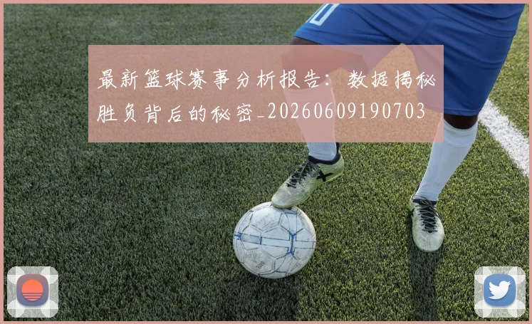 最新篮球赛事分析报告：数据揭秘胜负背后的秘密_20260609190703