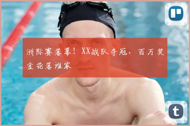 洲际赛落幕！XX战队夺冠，百万奖金花落谁家