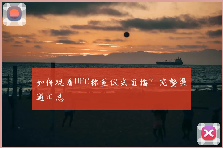 如何观看UFC称重仪式直播？完整渠道汇总