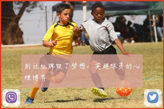 别让红牌毁了梦想，英超球员的心理博弈