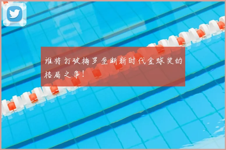 谁将打破梅罗垄断新时代金球奖的格局之争！