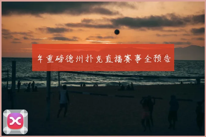 年重磅德州扑克直播赛事全预告