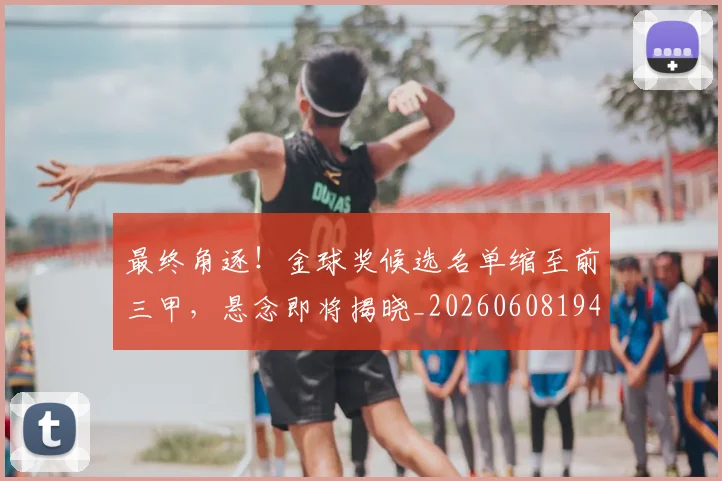 最终角逐！金球奖候选名单缩至前三甲，悬念即将揭晓_20260608194413_20260609190857