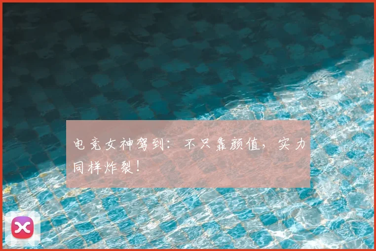 电竞女神驾到：不只靠颜值，实力同样炸裂！