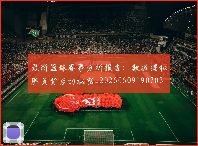 最新篮球赛事分析报告：数据揭秘胜负背后的秘密_20260609190703