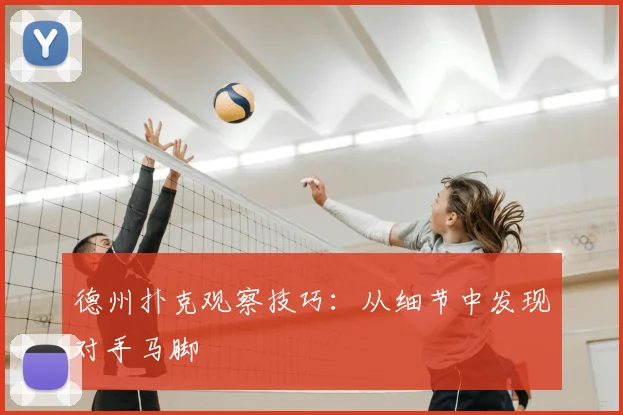 德州扑克观察技巧：从细节中发现对手马脚