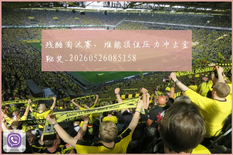 残酷淘汰赛，谁能顶住压力冲击金靴奖_20260526085158