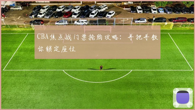 CBA焦点战门票抢购攻略：手把手教你锁定座位