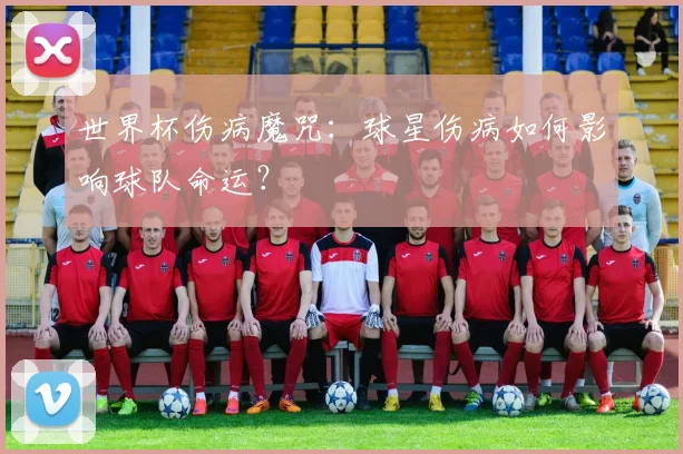 世界杯伤病魔咒：球星伤病如何影响球队命运？