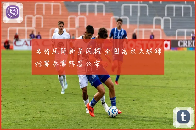 名将压阵新星闪耀 全国高尔夫球锦标赛参赛阵容公布