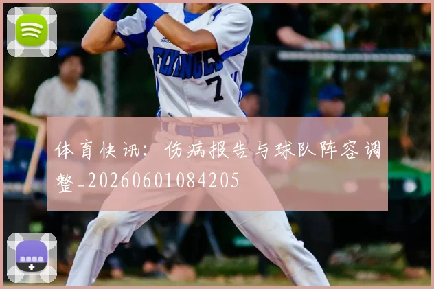 体育快讯：伤病报告与球队阵容调整_20260601084205