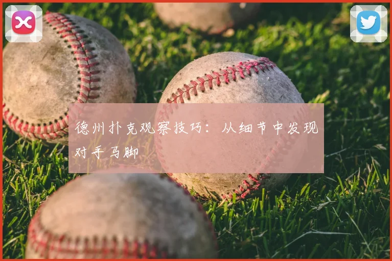 德州扑克观察技巧：从细节中发现对手马脚