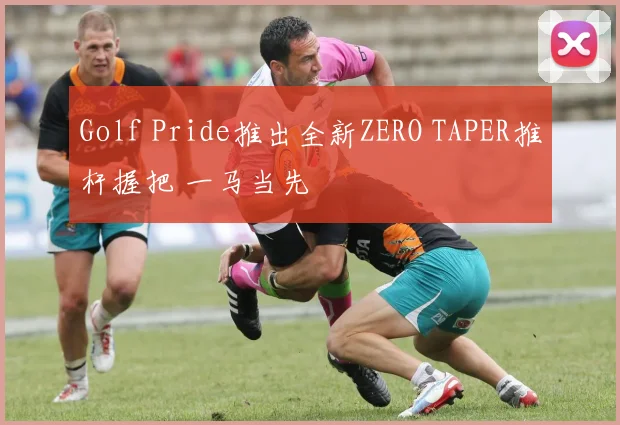 Golf Pride推出全新ZERO TAPER推杆握把 一马当先