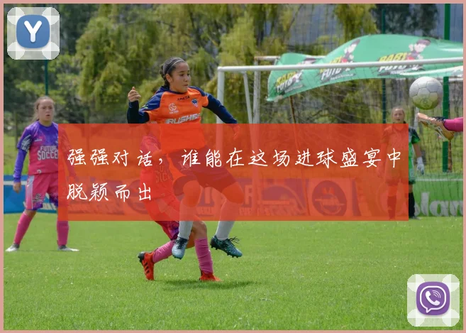 强强对话，谁能在这场进球盛宴中脱颖而出